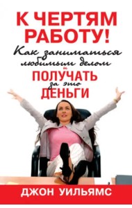 К чертям работу! Как заниматься любимым делом и получать за это деньги