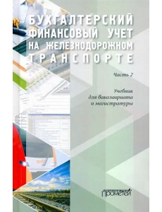 Бухгалтерский финансовый учет на железнодорожном транспорте. Учебник. Часть 2. Бухгалтерский финансовый учет на железнодорожном транспорте. Учебник. Часть 2.