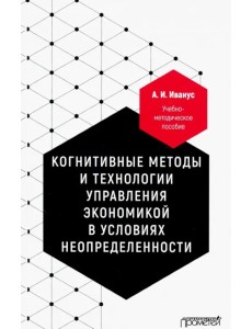 Когнитивные методы и технологии управления экономикой в условиях неопределенности. Уч-мет. пособие Когнитивные методы и технологии управления экономикой в условиях неопределенности. Уч-мет. пособие