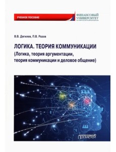 Логика. Теория коммуникации. Логика, теория аргументации, теория коммуникации и деловое общение Логика. Теория коммуникации. Логика, теория аргументации, теория коммуникации и деловое общение
