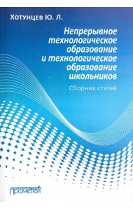 Непрерывное технологическое образование и технологическое образование школьников. Сборник статей