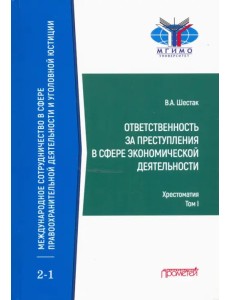Ответственность за преступления в сфере экономической деятельности. Хрестоматия. Том 1 Ответственность за преступления в сфере экономической деятельности. Хрестоматия. Том 1