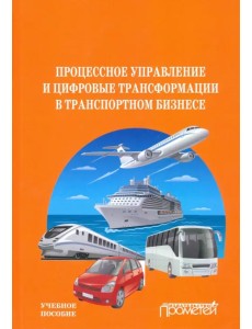 Процесс управления и цифровые трансформации в транспортном бизнесе. Учебное пособие