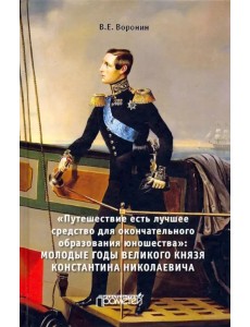 Путешествие есть лучшее средство для окончательного образования юношества". Молодые годы великого кн Путешествие есть лучшее средство для окончательного образования юношества". Молодые годы великого кн