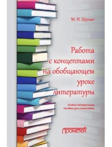 Работа с концептами на обобщающем уроке литературы. Учебно-методическое пособие для словесников