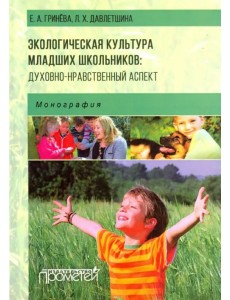 Экологическая культура младших школьников. Духовно-нравственный аспект. Монография Экологическая культура младших школьников. Духовно-нравственный аспект. Монография