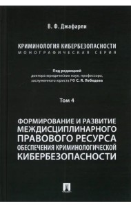 Криминология кибербезопасности. Том 4. Формирование и развитие междисциплинарного правового ресурса