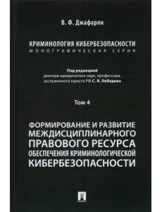 Криминология кибербезопасности. Том 4. Формирование и развитие междисциплинарного правового ресурса Криминология кибербезопасности. Том 4. Формирование и развитие междисциплинарного правового ресурса