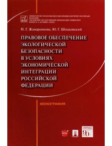 Правовое обеспечение экологической безопасности в условиях экономической интеграции РФ. Монография