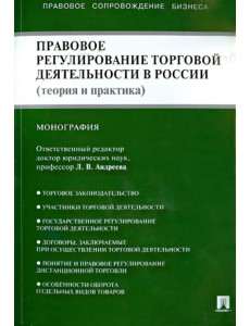 Правовое регулирование торговой деятельности в России. Теория и практика. Монография Правовое регулирование торговой деятельности в России. Теория и практика. Монография