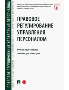 Правовое регулирование управления персоналом. Учебно-практическое пособие для магистров