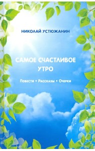 Самое счастливое утро. Повести. Рассказы. Очерки