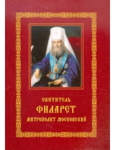 Святитель Филарет, митрополит Московский: Житие. Избранные проповеди и письма