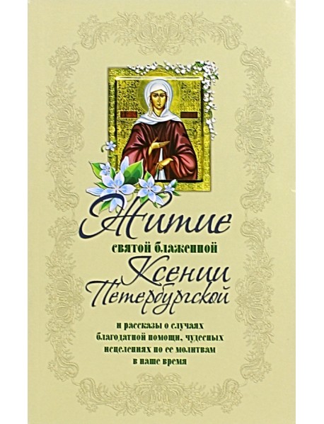 Житие святой блаженной Ксении Петербургской и рассказы о случаях благодатной помощи