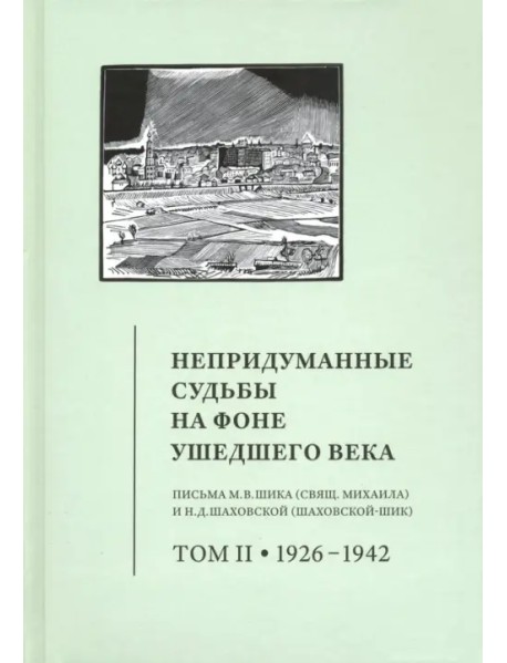 Непридуманные судьбы на фоне ушедшего века. Письма М. В. Шика (священника Михаила). Том 2