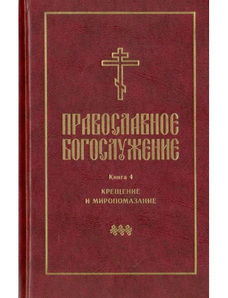 Православное богослужение. Книга 4. Крещение и Миропомазание