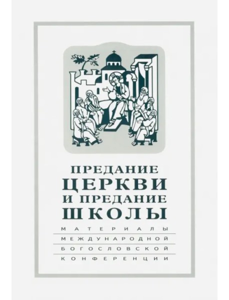 Предание Церкви и предание Школы. Материалы Международной богословской конференции