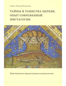 Тайны и таинства Церкви. Опыт современной мистагогии. Христианская (православная) антропология Тайны и таинства Церкви. Опыт современной мистагогии. Христианская (православная) антропология