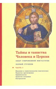 Тайны и таинства Человека и Церкви. Ступень 1. Часть I. Введение в таинствоводство (мистагогию)