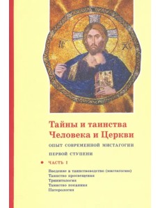Тайны и таинства Человека и Церкви. Ступень 1. Часть I. Введение в таинствоводство (мистагогию) Тайны и таинства Человека и Церкви. Ступень 1. Часть I. Введение в таинствоводство (мистагогию)