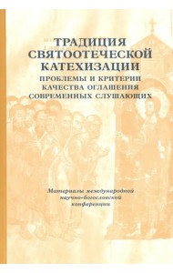 Традиции святоотеческой катехизации. Проблемы и критерии качества оглашения современных слушающих