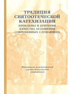 Традиции святоотеческой катехизации. Проблемы и критерии качества оглашения современных слушающих