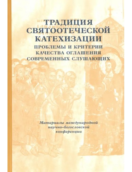 Традиции святоотеческой катехизации. Проблемы и критерии качества оглашения современных слушающих