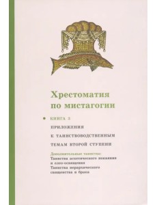 Хрестоматия по мистагогии. Книга 3. Приложения к таинствоводственным темам второй ступени