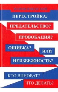 Перестройка: предательство? Провокация? Ошибка? Или неизбежность? Кто виноват? Что делать?