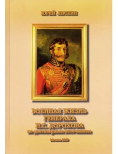 Военная жизнь генерала И. С. Дорохова по достоверным источникам. Книга первая Военная жизнь генерала И. С. Дорохова по достоверным источникам. Книга первая