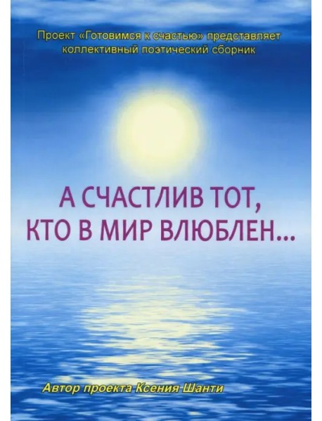 А счастлив тот, кто в мир влюблен… Коллективный поэтический сборник