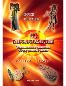 АС БИОЛОКАЦИИ. Удивительные перемещения в Пространстве-Времени АС БИОЛОКАЦИИ. Удивительные перемещения в Пространстве-Времени