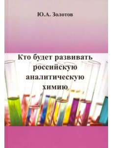 Кто будет развивать российскую аналитическую химию? Кто будет развивать российскую аналитическую химию?