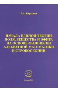 Начала единой теории поля, вещества и эфира на основе физически адекватной математики и стробоскопии