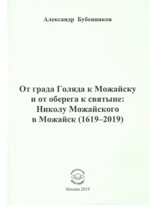 От града Голяда к Можайску и от оберега к святыне. Николу Можайского в Можайск (1619-2019) От града Голяда к Можайску и от оберега к святыне. Николу Можайского в Можайск (1619-2019)