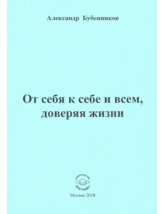 От себя к себе и всем, доверяя жизни От себя к себе и всем, доверяя жизни