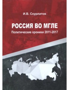 Россия во мгле. Политические хроники 2011-2017 Россия во мгле. Политические хроники 2011-2017