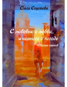 С любовью о любви… и немного о погоде. Сборник стихов