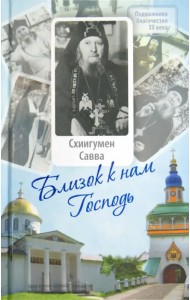 Близок к нам Господь. Жизнеописание, воспоминания духовных чад и труды схиигумена Саввы (Остапенко)