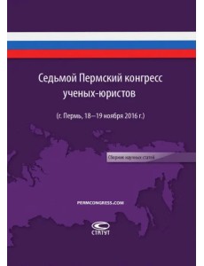 Седьмой пермский конгресс ученых-юристов (г. Пермь, 18-19 ноября 2016 г.). Сборник научных статей