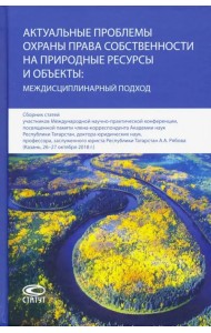 Актуальные проблемы охраны права собственности на природные ресурсы и объекты: междисц. подход