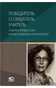 Победитель. Созидатель. Учитель. Памяти профессора Марии Яковлевны Кирилловой