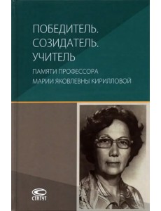 Победитель. Созидатель. Учитель. Памяти профессора Марии Яковлевны Кирилловой Победитель. Созидатель. Учитель. Памяти профессора Марии Яковлевны Кирилловой