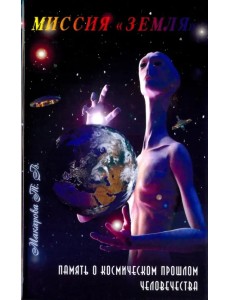 Миссия "Земля". Память о космической прошлом человечества Миссия "Земля". Память о космической прошлом человечества