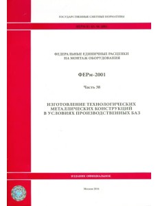 ФЕРм 81-03-38-2001. Часть 38. Изготовление технологических металлических конструкций в усл. произв. ФЕРм 81-03-38-2001. Часть 38. Изготовление технологических металлических конструкций в усл. произв.