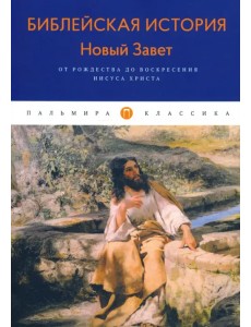 Библейская История. Новый Завет. От Рождества до Воскресения Иисуса Христова