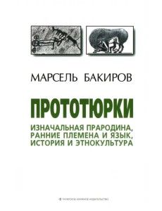 Прототюрки. Изначальная прародина, ранние племена и язык, история и этнокультура. Монография