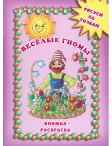 Веселые гномы. Рисуем по точкам. Книжка-раскраска Веселые гномы. Рисуем по точкам. Книжка-раскраска