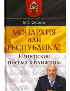 Монархия или республика? Имперские письма к ближним Монархия или республика? Имперские письма к ближним