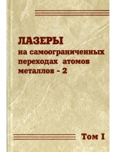 Лазеры на самоограниченных переходах атомов металлов-2. В 2 томах. Том 1